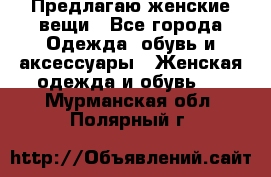 Предлагаю женские вещи - Все города Одежда, обувь и аксессуары » Женская одежда и обувь   . Мурманская обл.,Полярный г.